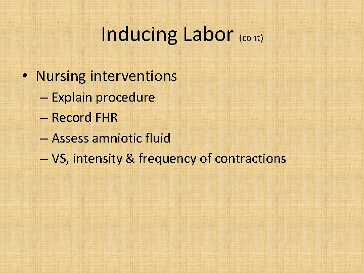 Inducing Labor (cont) • Nursing interventions – Explain procedure – Record FHR – Assess