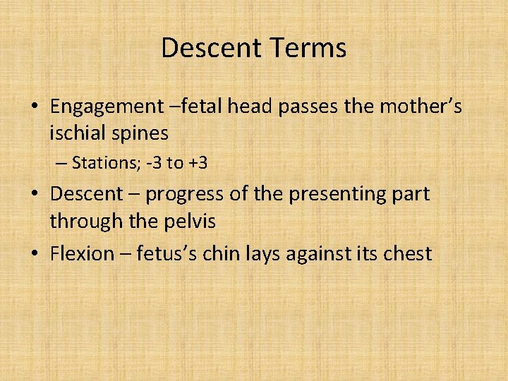 Descent Terms • Engagement –fetal head passes the mother’s ischial spines – Stations; -3