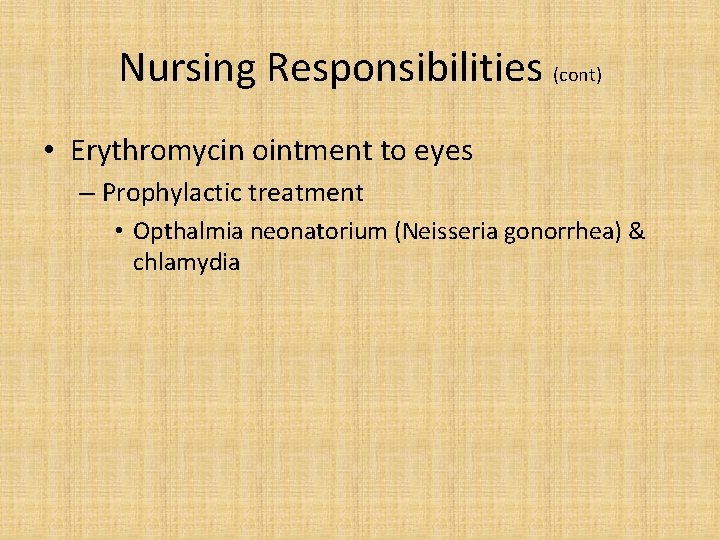 Nursing Responsibilities (cont) • Erythromycin ointment to eyes – Prophylactic treatment • Opthalmia neonatorium