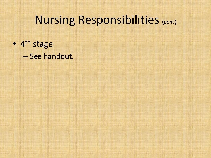 Nursing Responsibilities (cont) • 4 th stage – See handout. 