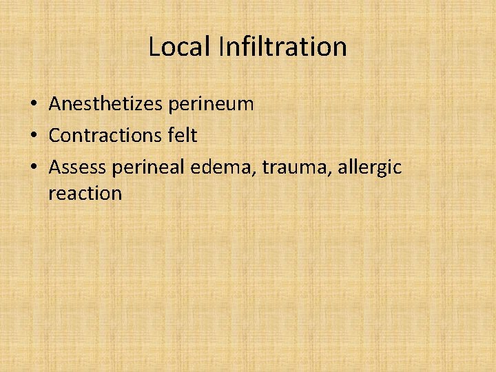 Local Infiltration • Anesthetizes perineum • Contractions felt • Assess perineal edema, trauma, allergic