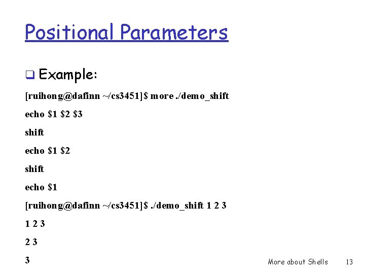 Positional Parameters q Example: [ruihong@dafinn ~/cs 3451]$ more. /demo_shift echo $1 $2 $3 shift