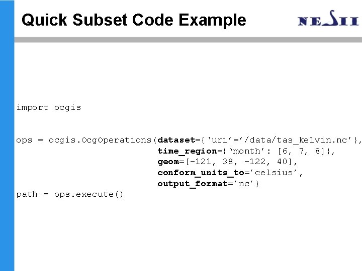 Quick Subset Code Example import ocgis ops = ocgis. Ocg. Operations(dataset={‘uri’=’/data/tas_kelvin. nc’}, time_region={‘month’: [6, Quick Subset Code Example import ocgis ops = ocgis. Ocg. Operations(dataset={‘uri’=’/data/tas_kelvin. nc’}, time_region={‘month’: [6,