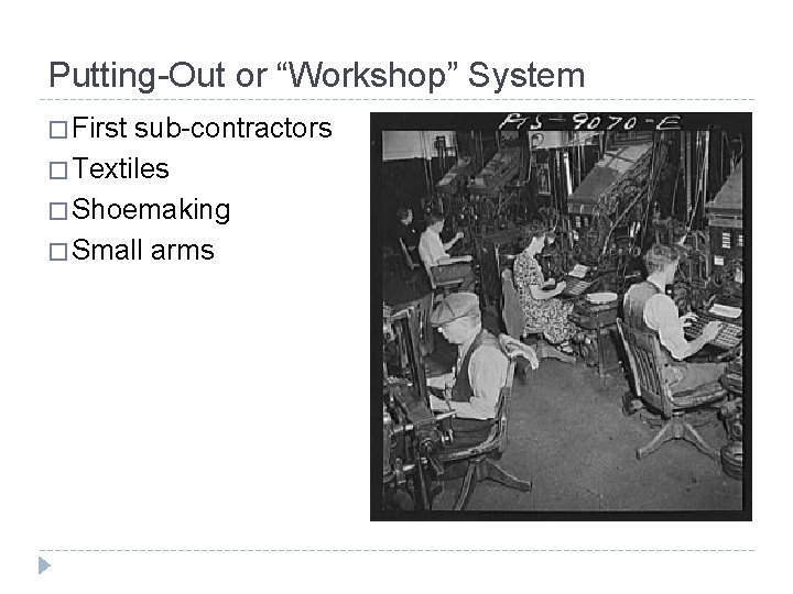 Putting-Out or “Workshop” System � First sub-contractors � Textiles � Shoemaking � Small arms
