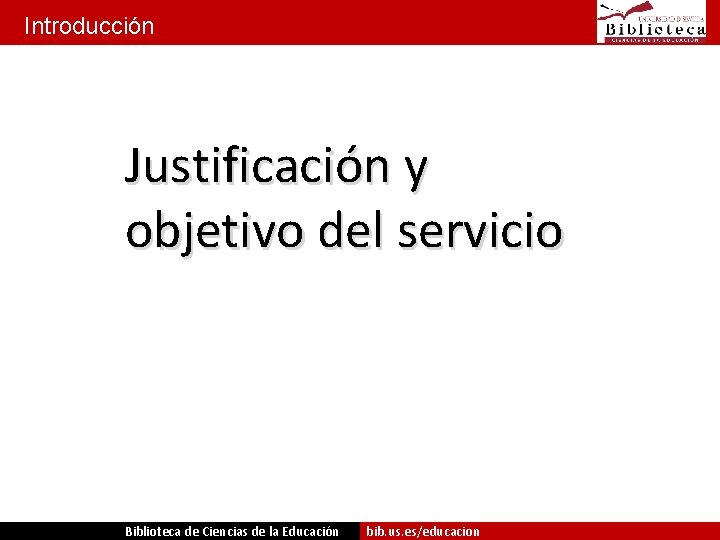 Introducción Justificación y objetivo del servicio Biblioteca de Ciencias de la Educación bib. us.