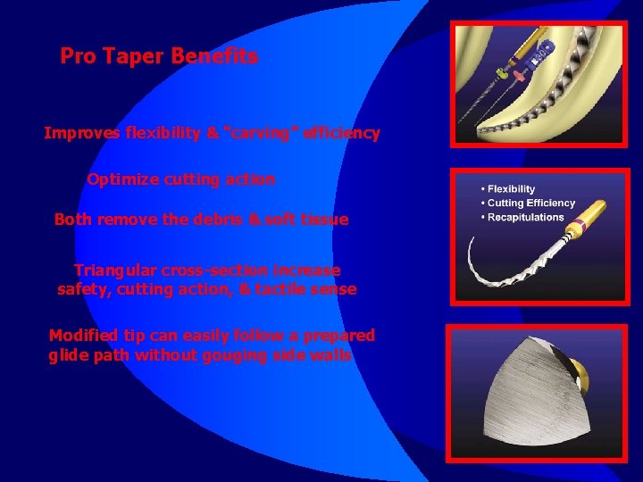 Pro Taper Benefits Improves flexibility & "carving" efficiency Optimize cutting action Both remove the