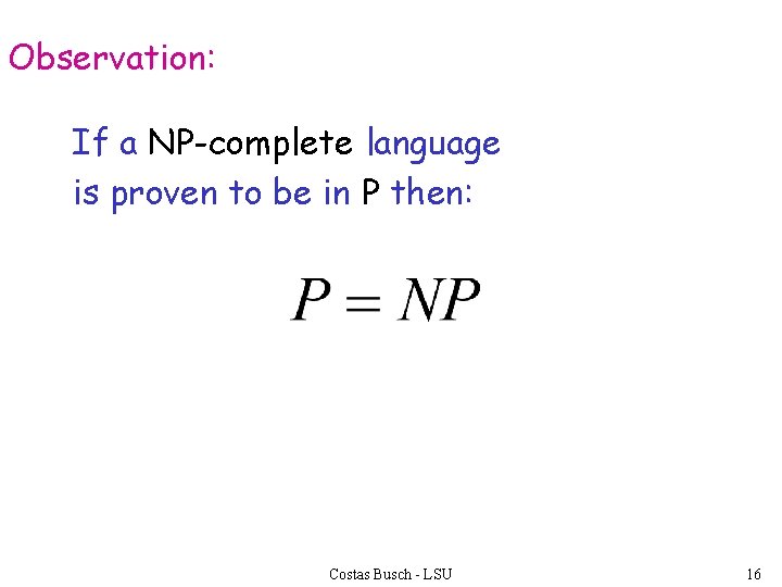 Observation: If a NP-complete language is proven to be in P then: Costas Busch