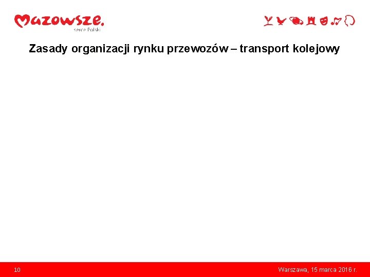 Zasady organizacji rynku przewozów – transport kolejowy 10 Warszawa, 15 marca 2016 r. 