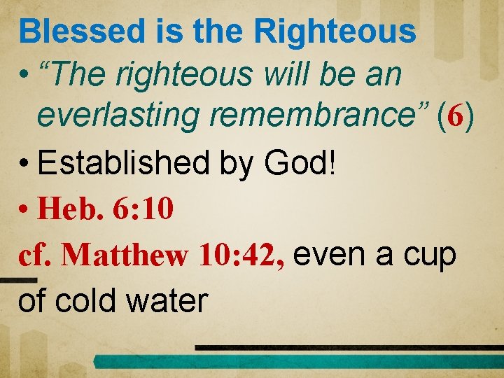 Blessed is the Righteous • “The righteous will be an everlasting remembrance” (6) •