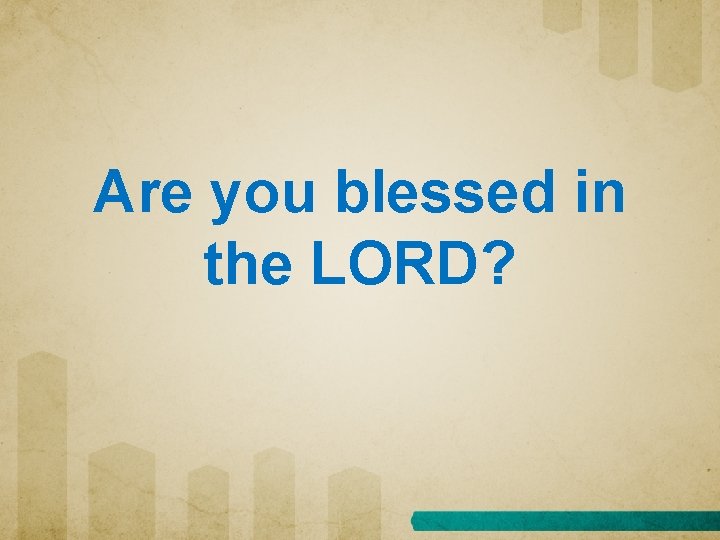 Are you blessed in the LORD? 