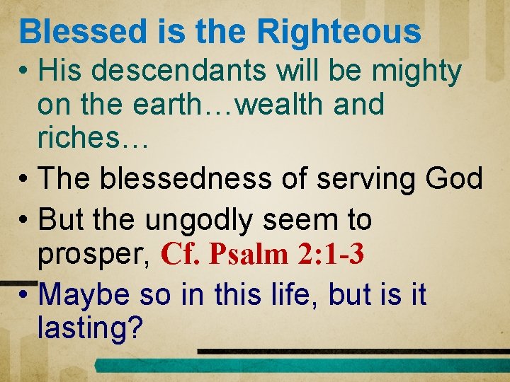 Blessed is the Righteous • His descendants will be mighty on the earth…wealth and