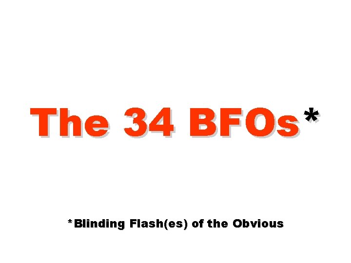 The 34 BFOs* *Blinding Flash(es) of the Obvious 