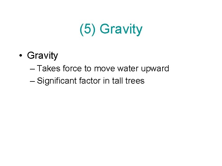 (5) Gravity • Gravity – Takes force to move water upward – Significant factor