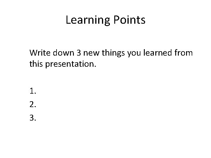 Learning Points Write down 3 new things you learned from this presentation. 1. 2.