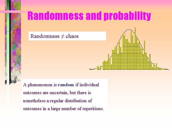 Randomness and probability Randomness ≠ chaos A phenomenon is random if individual outcomes are