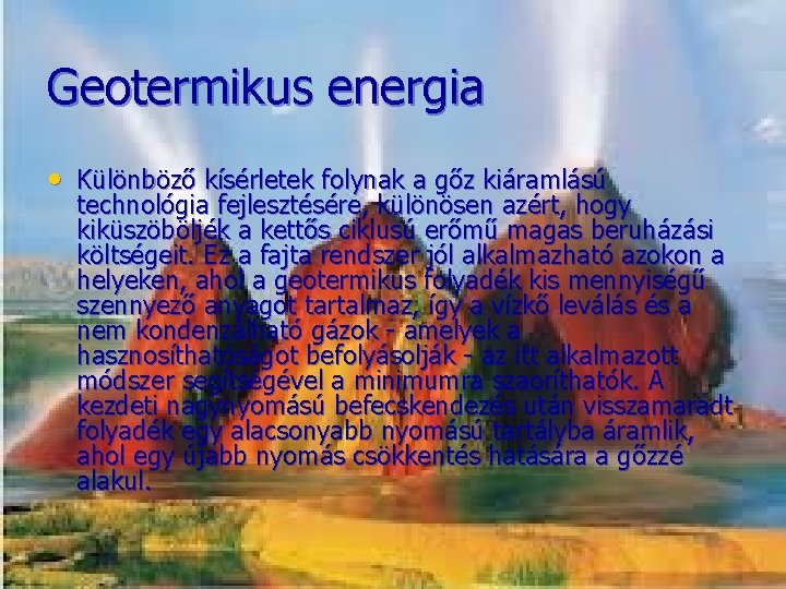 Geotermikus energia • Különböző kísérletek folynak a gőz kiáramlású technológia fejlesztésére, különösen azért, hogy