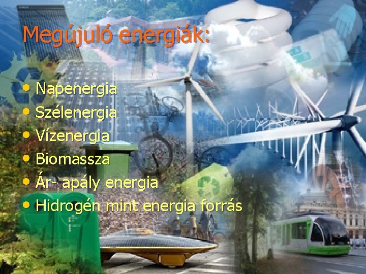 Megújuló energiák: • Napenergia • Szélenergia • Vízenergia • Biomassza • Ár- apály energia
