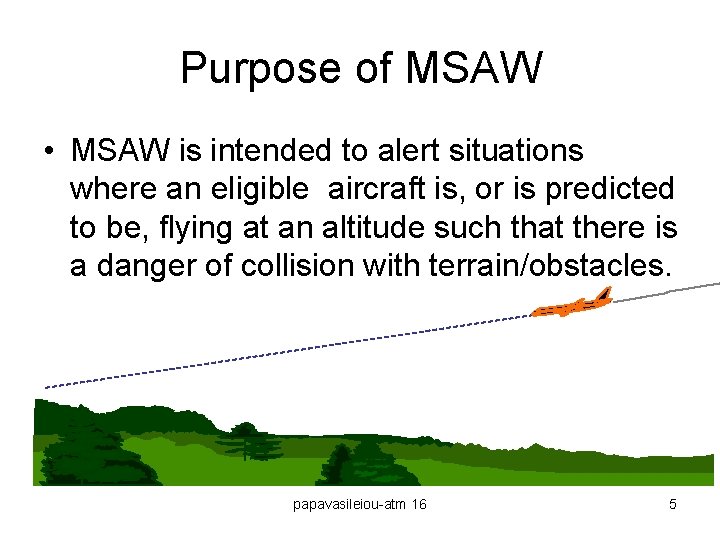 Purpose of MSAW • MSAW is intended to alert situations where an eligible aircraft