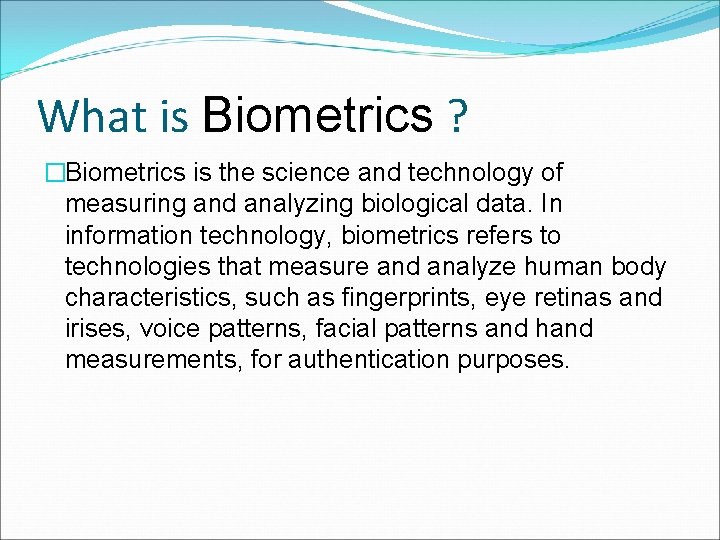 What is Biometrics ? �Biometrics is the science and technology of measuring and analyzing