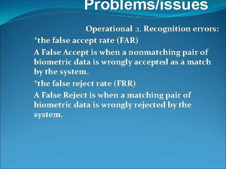 Problems/issues Operational : 1. Recognition errors: *the false accept rate (FAR) A False Accept