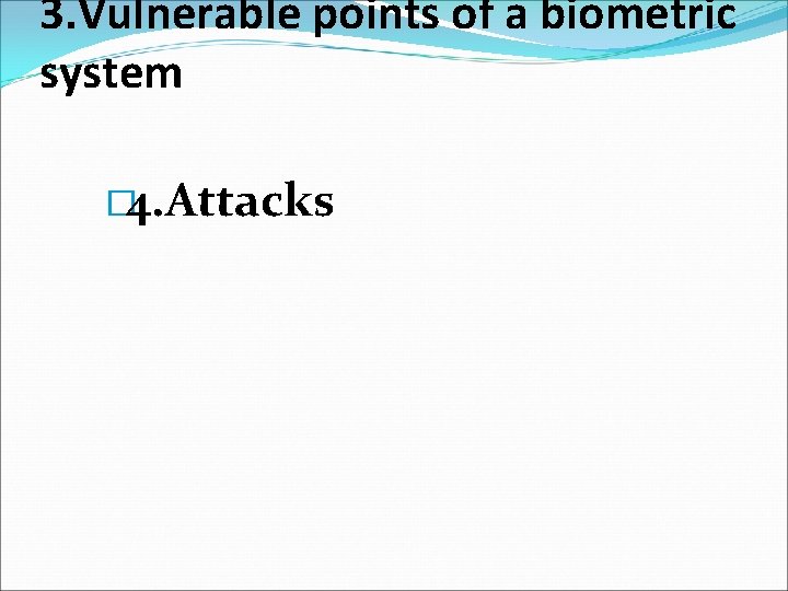3. Vulnerable points of a biometric system � 4. Attacks 