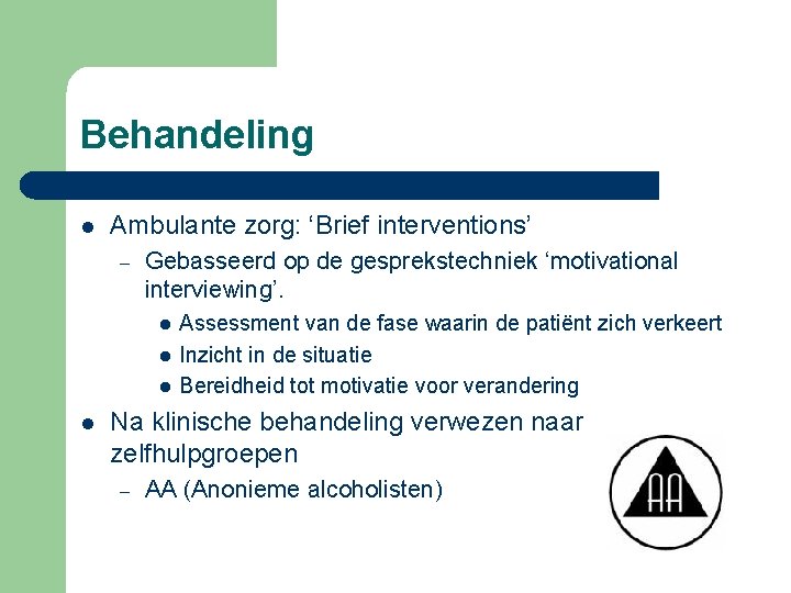 Behandeling l Ambulante zorg: ‘Brief interventions’ – Gebasseerd op de gesprekstechniek ‘motivational interviewing’. l