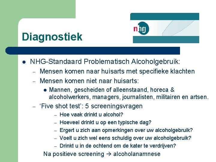 Diagnostiek l NHG Standaard Problematisch Alcoholgebruik: – – Mensen komen naar huisarts met specifieke