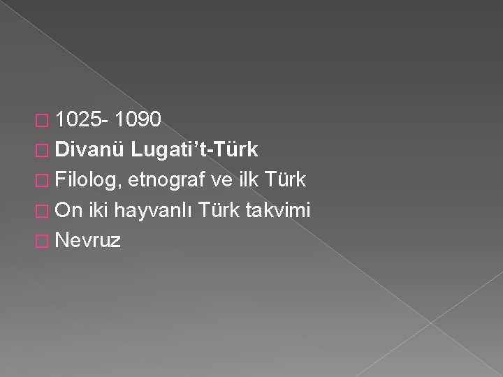 � 1025 - 1090 � Divanü Lugati’t-Türk � Filolog, etnograf ve ilk Türk �