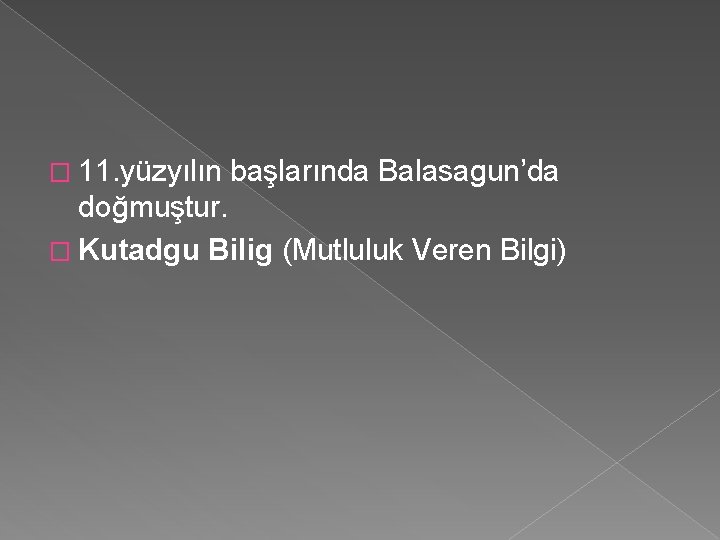 � 11. yüzyılın başlarında Balasagun’da doğmuştur. � Kutadgu Bilig (Mutluluk Veren Bilgi) 