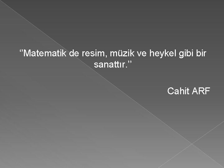 ‘’Matematik de resim, müzik ve heykel gibi bir sanattır. ’’ Cahit ARF 