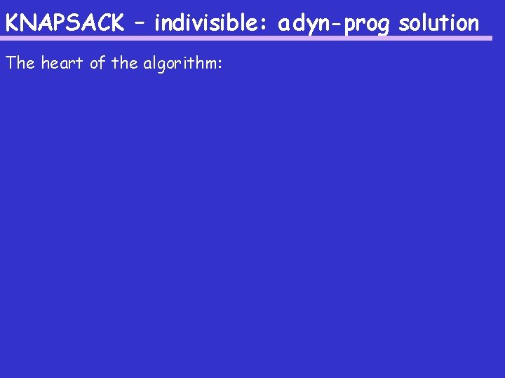 KNAPSACK – indivisible: a dyn-prog solution The heart of the algorithm: 