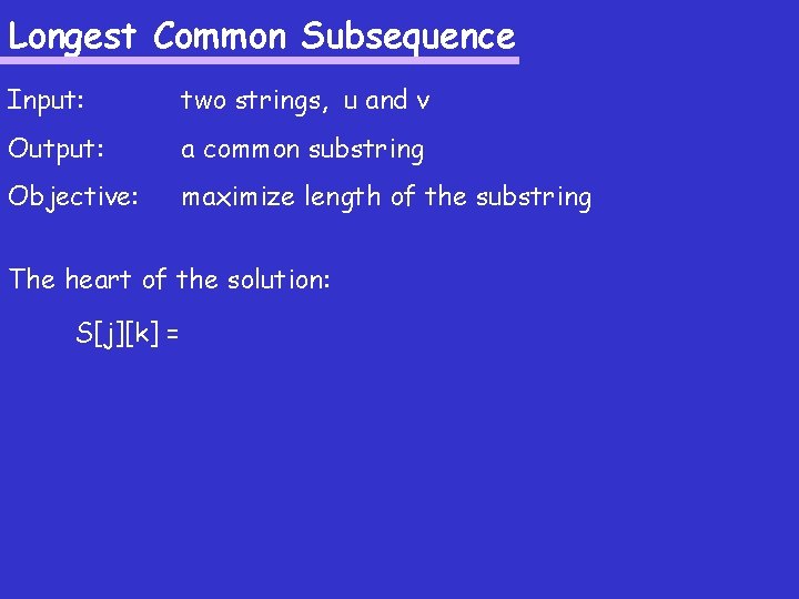 Longest Common Subsequence Input: two strings, u and v Output: a common substring Objective: