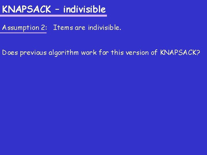 KNAPSACK – indivisible Assumption 2: Items are indivisible. Does previous algorithm work for this