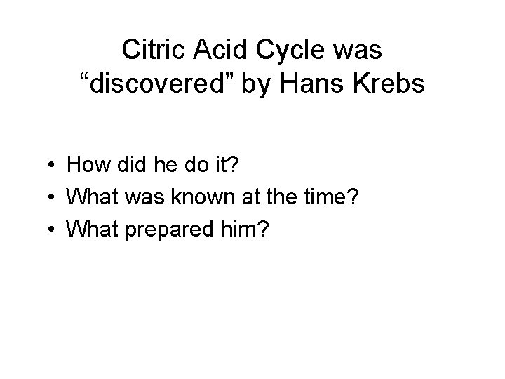 Citric Acid Cycle was “discovered” by Hans Krebs • How did he do it? Citric Acid Cycle was “discovered” by Hans Krebs • How did he do it?