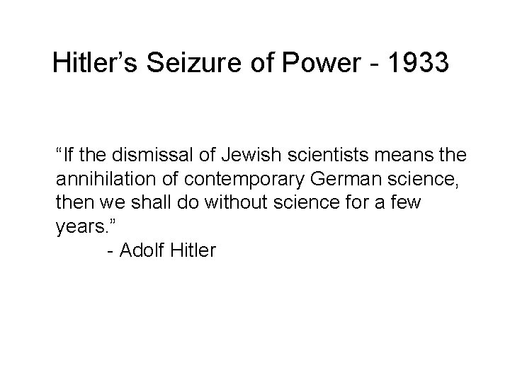 Hitler’s Seizure of Power - 1933 “If the dismissal of Jewish scientists means the