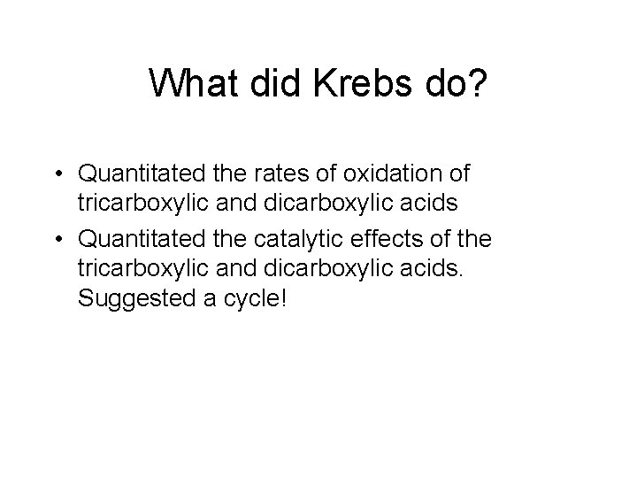 What did Krebs do? • Quantitated the rates of oxidation of tricarboxylic and dicarboxylic What did Krebs do? • Quantitated the rates of oxidation of tricarboxylic and dicarboxylic