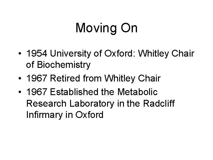 Moving On • 1954 University of Oxford: Whitley Chair of Biochemistry • 1967 Retired Moving On • 1954 University of Oxford: Whitley Chair of Biochemistry • 1967 Retired