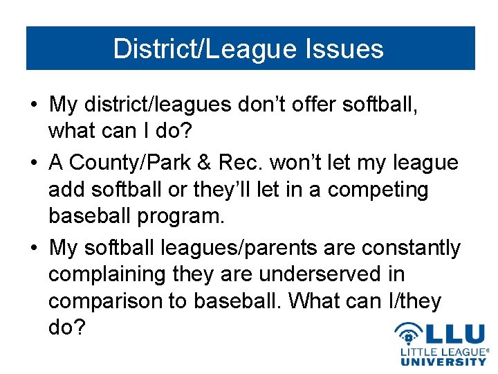 District/League Issues • My district/leagues don’t offer softball, what can I do? • A