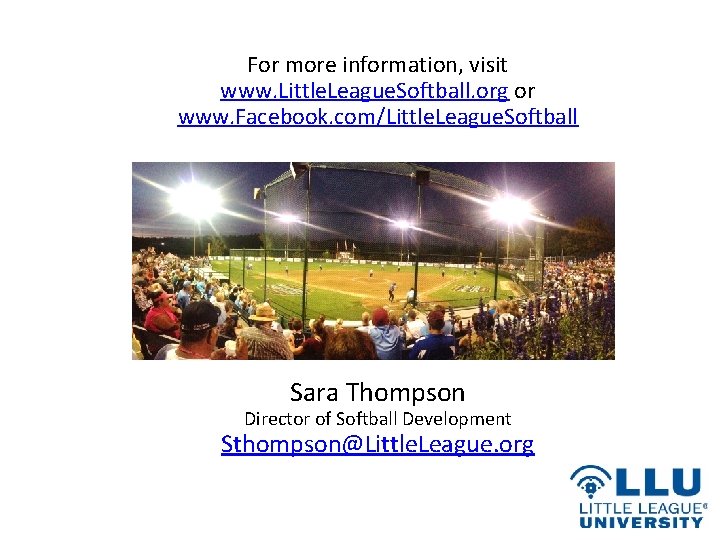 For more information, visit www. Little. League. Softball. org or www. Facebook. com/Little. League.