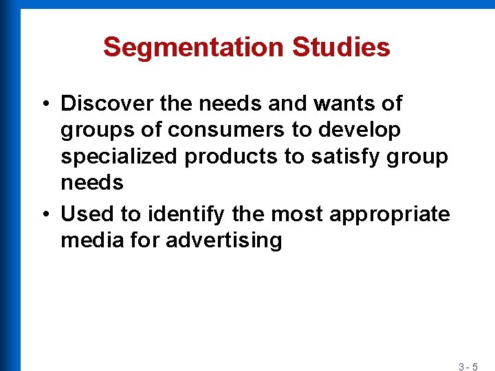 Segmentation Studies • Discover the needs and wants of groups of consumers to develop