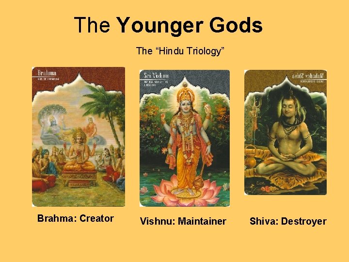 The Younger Gods The “Hindu Triology” Brahma: Creator Vishnu: Maintainer Shiva: Destroyer 