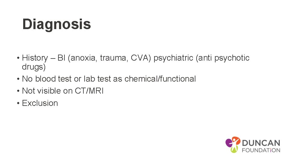 Diagnosis • History – BI (anoxia, trauma, CVA) psychiatric (anti psychotic drugs) • No