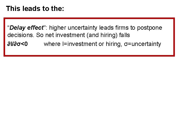 This leads to the: “Delay effect”: higher uncertainty leads firms to postpone decisions. So