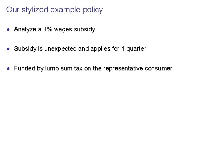 Our stylized example policy ● Analyze a 1% wages subsidy ● Subsidy is unexpected