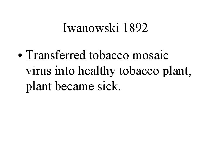 Iwanowski 1892 • Transferred tobacco mosaic virus into healthy tobacco plant, plant became sick.