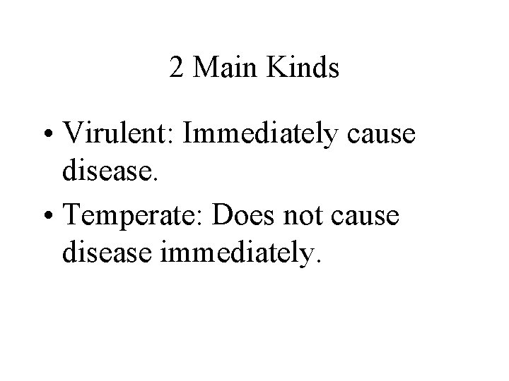 2 Main Kinds • Virulent: Immediately cause disease. • Temperate: Does not cause disease