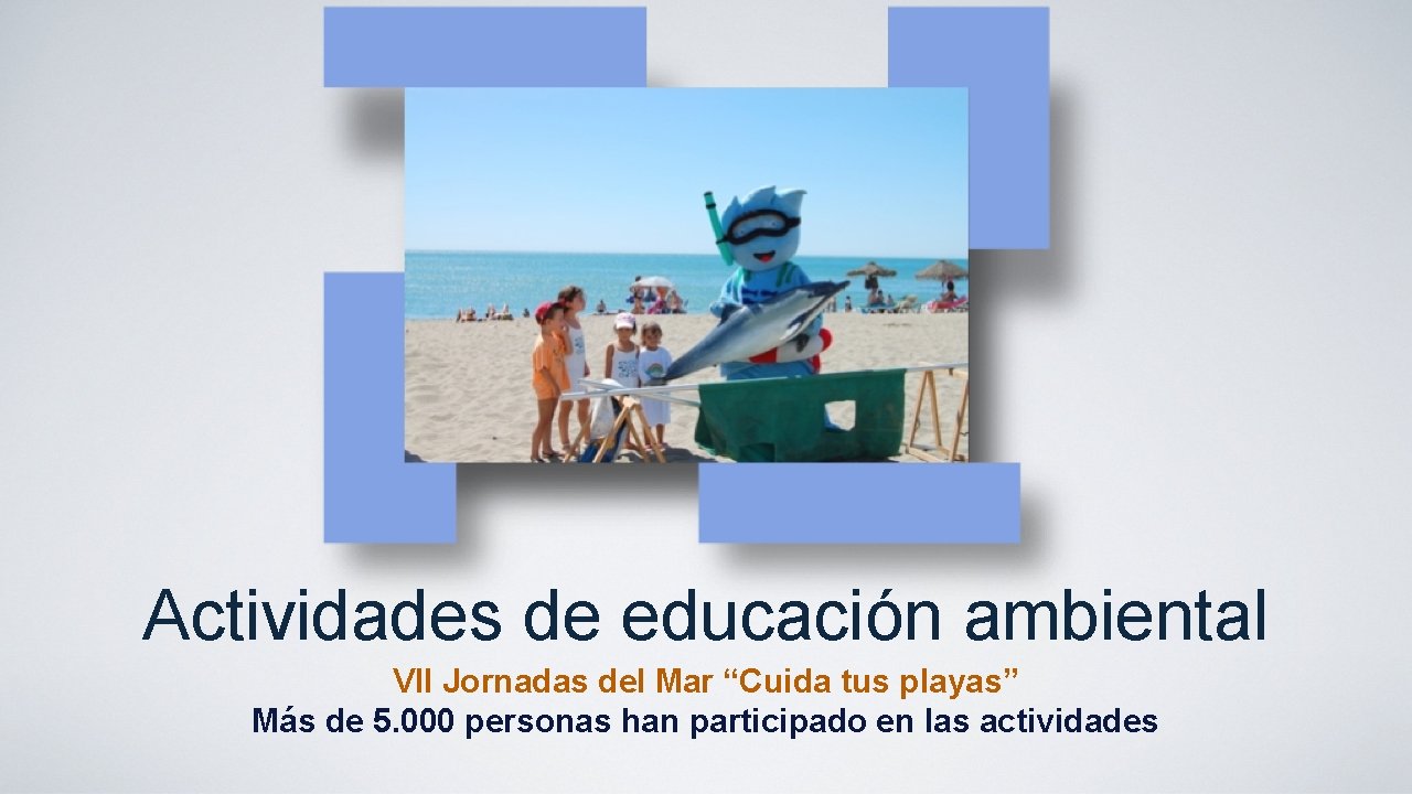 Actividades de educación ambiental VII Jornadas del Mar “Cuida tus playas” Más de 5.