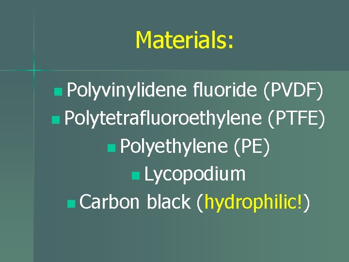 Materials: n Polyvinylidene fluoride (PVDF) n Polytetrafluoroethylene (PTFE) n Polyethylene (PE) n Lycopodium n