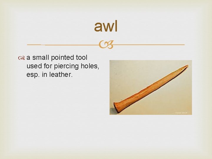 awl a small pointed tool used for piercing holes, esp. in leather. 