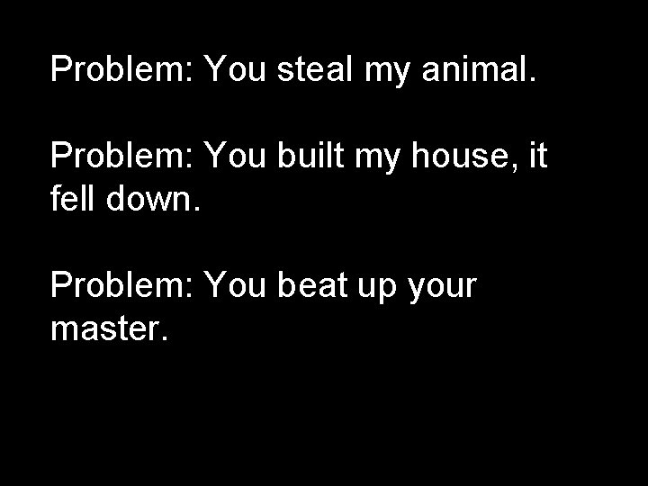 Problem: You steal my animal. Problem: You built my house, it fell down. Problem: